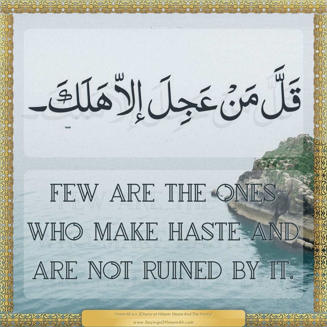 Few are the ones who make haste and are not ruined by it.